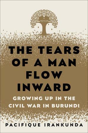 The Tears of a Man Flow Inward: Growing Up in the Civil War in Burundi by Pacifique Irankunda