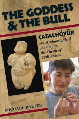 The Goddess and the Bull: Çatalhöyük: An Archaeological Journey to the Dawn of Civilization by Michael Balter