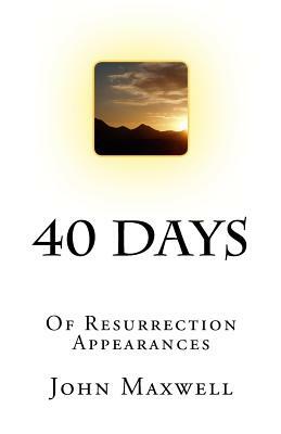 40 Days: Of Resurrection Appearances by John Maxwell