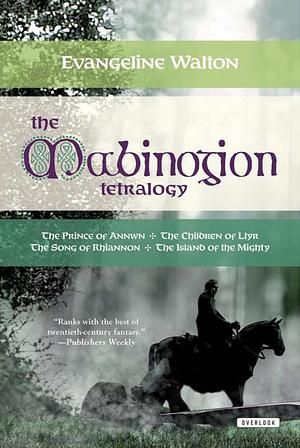 The Mabinogion Tetralogy: The Prince of Annwn / The Children of Llyr / The Song of Rhiannon / The Island of the Mighty by Evangeline Walton