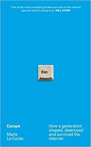 Escape: How a Generation Shaped, Destroyed and Survived the Internet by Marie Le Conte