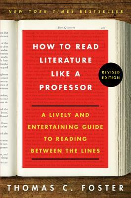 How to Read Literature Like a Professor: A Lively and Entertaining Guide to Reading Between the Lines by Thomas C. Foster
