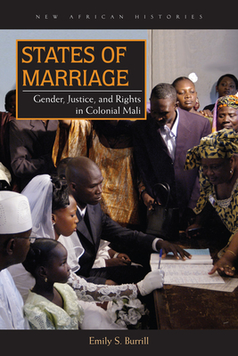 States of Marriage: Gender, Justice, and Rights in Colonial Mali by Emily S. Burrill