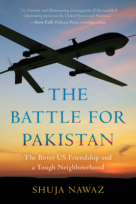 The Battle for Pakistan: The Bitter Us Friendship and a Tough Neighbourhood by Shuja Nawaz