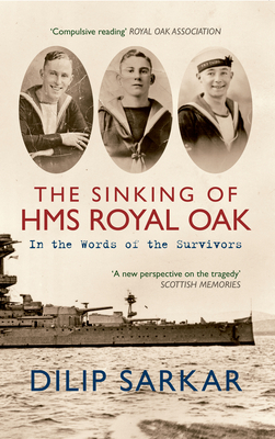 The Sinking of HMS Royal Oak: In the Words of the Survivors by Dilip Sarkar