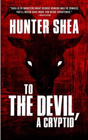 To The Devil, A Cryptid by Hunter Shea