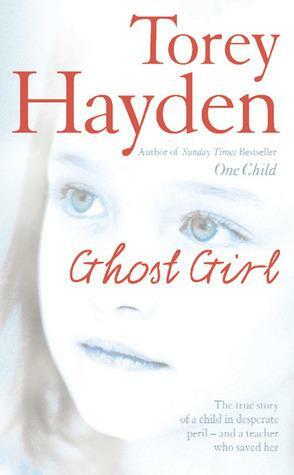 Ghost Girl: The True Story Of A Child In Desperate Peril And A Teacher Who Saved Her by Torey Hayden