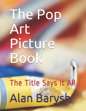 The Pop Art Picture Book: The Title Says It All by Alan Barysh