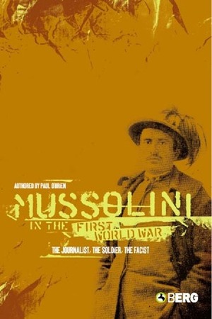 Mussolini in the First World War: The Journalist, The Soldier, The Fascist by Paul O'Brien
