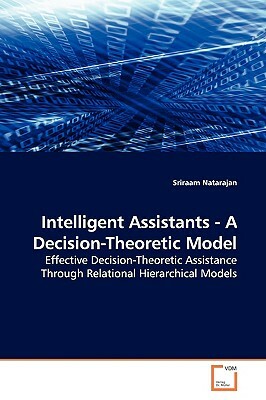 Intelligent Assistants - A Decision-Theoretic Model by Sriraam Natarajan