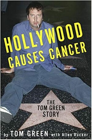 Hollywood Causes Cancer: The Tom Green Story by Tom Green, Allen Rucker