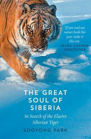 The Great Soul of Siberia: In Search of the Elusive Siberian Tiger by Sooyong Park