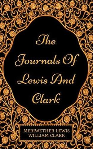 The Journals Of Lewis And Clark: By Meriwether Lewis and William Clark - Illustrated by Meriwether Lewis, Meriwether Lewis, William Clark