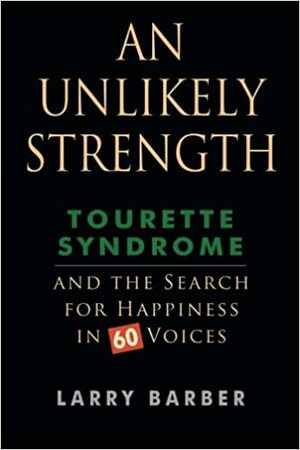 An Unlikely Strength: Tourette syndrome and the search for happiness in 60 voices by Larry Barber