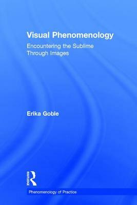 Visual Phenomenology: Encountering the Sublime Through Images by Erika Goble