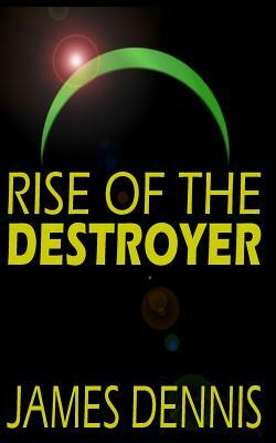 Rise of the Destroyer by James Dennis