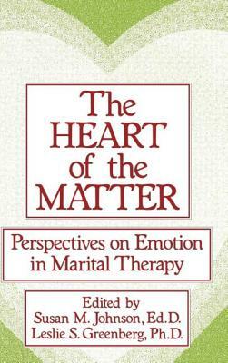 The Heart of the Matter: Perspectives on Emotion in Marital: Perspectives on Emotion in Marital Therapy by Susan M. Johnson, Leslie S. Greenberg, M. Johnson Susan