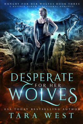 Desperate for Her Wolves: A Reverse Harem Paranormal Romance by Tara West
