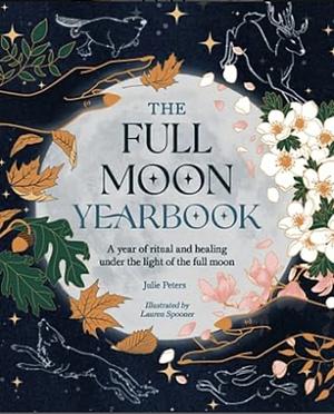 The Full Moon Yearbook: A Year of Ritual and Healing Under the Light of the Full Moon by Julie Peters
