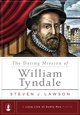 The Daring Mission of William Tyndale by Steven J. Lawson