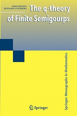 The Q-Theory of Finite Semigroups by John Rhodes, Benjamin Steinberg