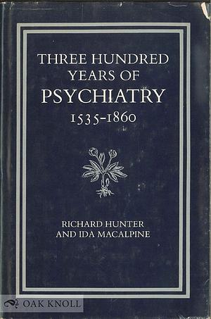 Three Hundred Years of Psychiatry, 1535-1860 by Richard Hunter, Ida Macalpine