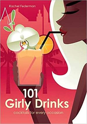 101 Girly Drinks: Cocktails for Every Occasion by Rachel Federman