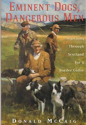Eminent Dogs Dangerous Men by Donald McCaig, Donald McCaig