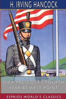 Dick Prescott's Fourth Year at West Point (Esprios Classics) by H. Irving Hancock