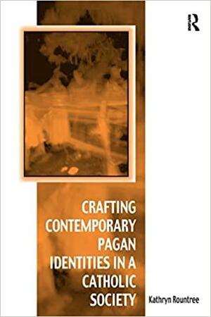 Crafting Contemporary Pagan Identities in a Catholic Society by Kathryn Rountree