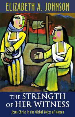 The Strength of Her Witness: Jesus Christ in the Global Voices of Women by Elizabeth A. Johnson