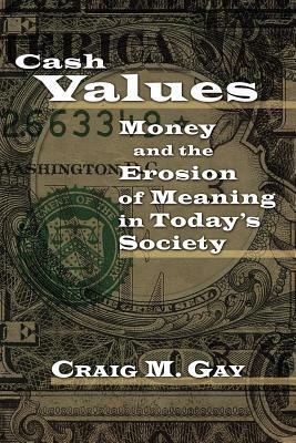 Cash Values: Money and the Erosion of Meaning in Today's Society by Craig M. Gay