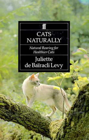 Cats Naturally: Natural Rearing for Cats: Natural Rearing for Healthier Domestic Cats: Natural Rearing for Healthier Cats by Juliette De Bairacli Levy