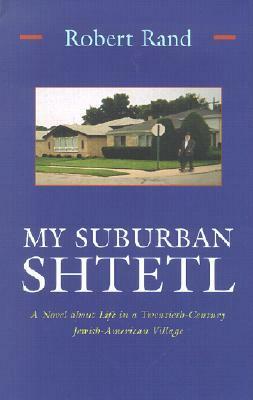 My Suburban Shtetl: A Novel about Life in a Twentieth-Century Jewish-American Village by Robert Rand