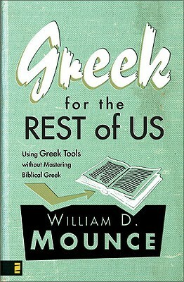 Greek for the Rest of Us: Using Greek Tools Without Mastering Biblical Languages by William D. Mounce