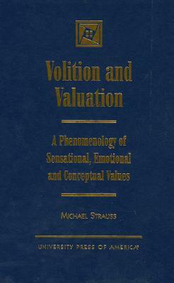 Volition and Valuation: A Phenomenology of Sensational, Emotional and Conceptual Values by Michael Strauss