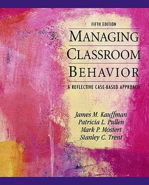 Managing Classroom Behaviors: A Reflective Case-Based Approach by Mark Mostert, James Kauffman, Patricia Pullen