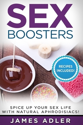 Sex Boosters: Spice Up Your Sex Life with Natural Aphrodisiacs! by James Adler