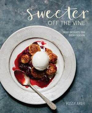 Sweeter off the Vine: Fruit Desserts for Every Season by Yossy Arefi