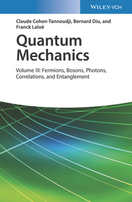 Quantum Mechanics, Volume 3: Fermions, Bosons, Photons, Correlations, and Entanglement by Franck Laloë, Claude Cohen-Tannoudji, Bernard Diu