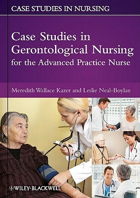Case Studies in Gerontological Nursing for the Advanced Practice Nurse by Leslie Neal-Boylan, Meredith Wallace Kazer