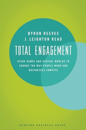 Total Engagement: How Games and Virtual Worlds Are Changing the Way People Work and Businesses Compete by Byron Reeves, J. Leighton Read