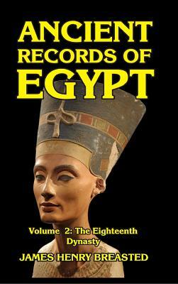 Ancient Records of Egypt Volume II: The Eighteenth Dynasty by James Henry Breasted