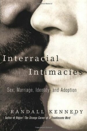 Interracial Intimacies: Sex, Marriage, Identity, and Adoption by Randall Kennedy