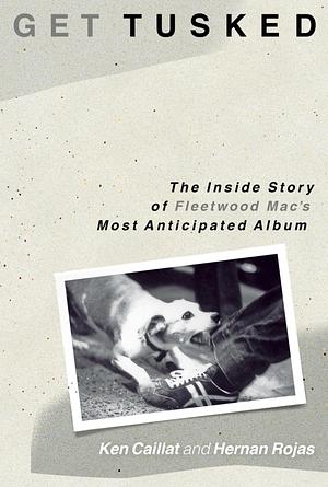 Get Tusked: The Inside Story of Fleetwood Mac's Most Anticipated Album by Ken Caillat, Hernan Rojas