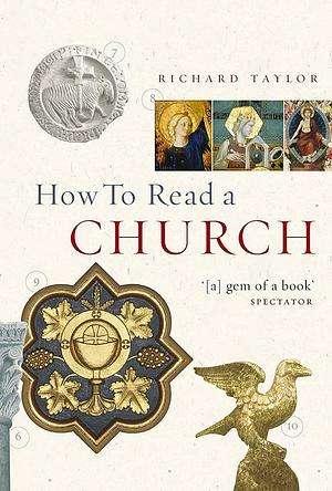 How to Read a Church: An Illustrated Guide to Images, Symbols and Meanings in Churches and Cathedrals by Richard Taylor