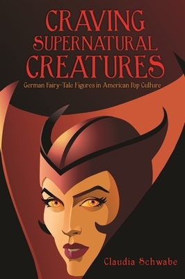 Craving Supernatural Creatures: German Fairy-Tale Figures in American Pop Culture by Claudia Schwabe