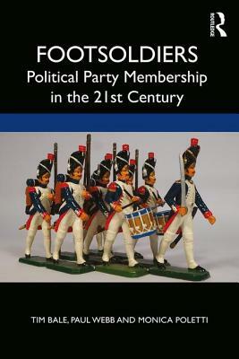 Footsoldiers: Party Membership in the Twenty-First Century by Paul Webb, Monica Poletti, Tim Bale