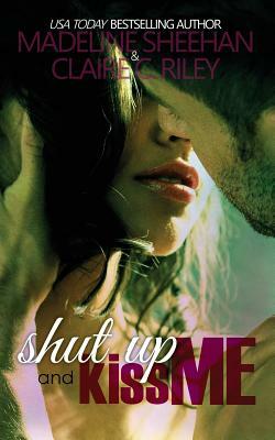 Shut Up and Kiss Me by Claire C. Riley, Madeline Sheehan