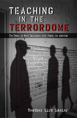 Teaching in the Terrordome: Two Years in West Baltimore with Teach for America by Heather Kirn Lanier